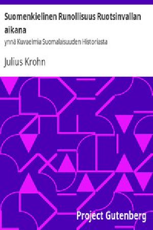 [Gutenberg 53047] • Suomenkielinen Runollisuus Ruotsinvallan aikana / ynnä Kuvaelmia Suomalaisuuden Historiasta